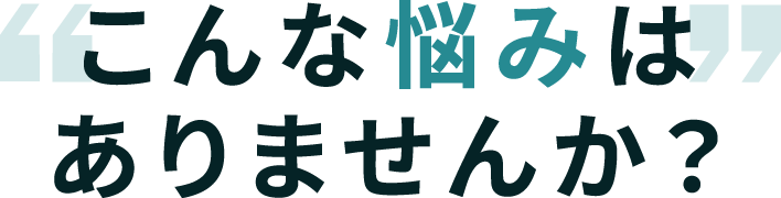 こんな悩みありませんか？
